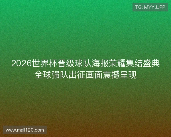 2026世界杯晋级球队海报荣耀集结盛典全球强队出征画面震撼呈现 2026世界杯晋级球队海报荣耀集结盛典全球强队出征画面震撼呈现